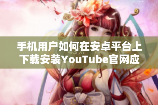 手機(jī)用戶如何在安卓平臺(tái)上下載安裝YouTube官網(wǎng)應(yīng)用指南