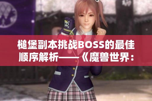 槌堡副本挑戰BOSS的最佳順序解析——《魔獸世界：巫妖王之怒》詳解