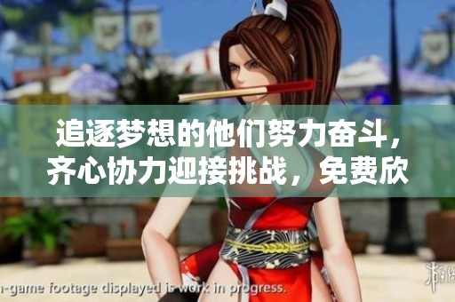 追逐夢想的他們努力奮斗，齊心協力迎接挑戰，免費欣賞他們的拼搏故事！