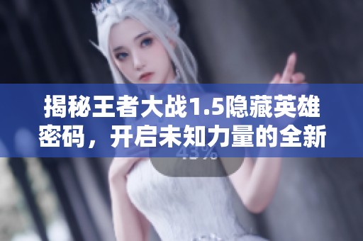 揭秘王者大戰1.5隱藏英雄密碼，開啟未知力量的全新冒險之旅