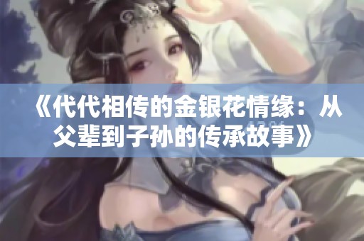 《代代相傳的金銀花情緣：從父輩到子孫的傳承故事》