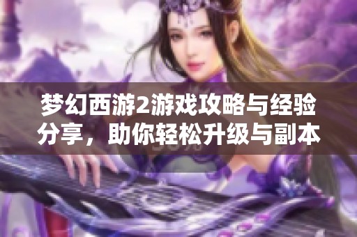 夢幻西游2游戲攻略與經驗分享，助你輕松升級與副本通關技巧