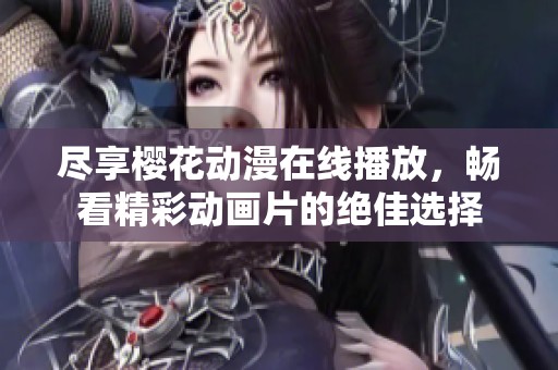 盡享櫻花動漫在線播放，暢看精彩動畫片的絕佳選擇