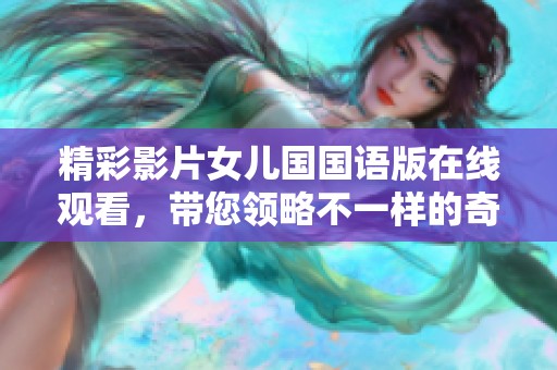 精彩影片女兒國國語版在線觀看，帶您領略不一樣的奇幻冒險之旅