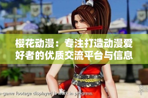 櫻花動漫：專注打造動漫愛好者的優質交流平臺與信息門戶