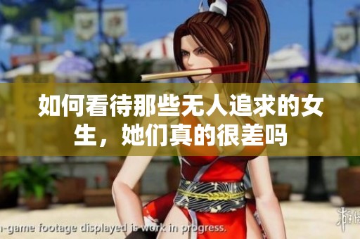 如何看待那些無人追求的女生，她們真的很差嗎