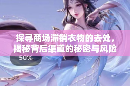 探尋商場滯銷衣物的去處，揭秘背后渠道的秘密與風險