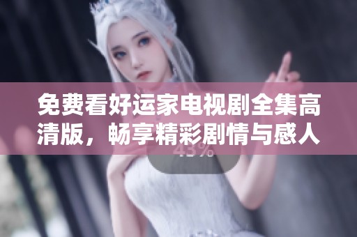 免費看好運家電視劇全集高清版，暢享精彩劇情與感人瞬間