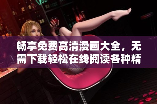 暢享免費高清漫畫大全，無需下載輕松在線閱讀各種精彩漫畫