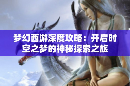 夢幻西游深度攻略：開啟時空之夢的神秘探索之旅