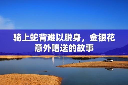 騎上蛇背難以脫身，金銀花意外贈送的故事