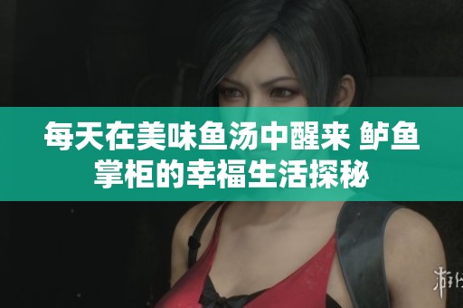 每天在美味魚湯中醒來 鱸魚掌柜的幸福生活探秘