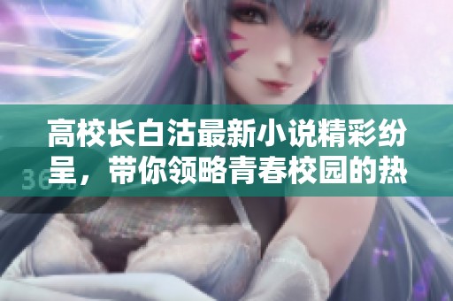 高校長白沽最新小說精彩紛呈，帶你領(lǐng)略青春校園的熱血故事