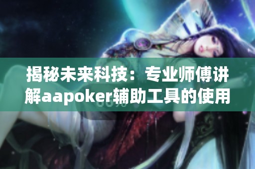 揭秘未來科技：專業師傅講解aapoker輔助工具的使用與風險