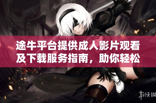 途牛平臺提供成人影片觀看及下載服務指南，助你輕松獲取熱門資源