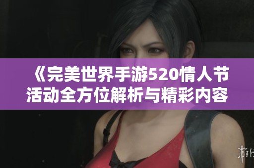 《完美世界手游520情人節活動全方位解析與精彩內容展望》