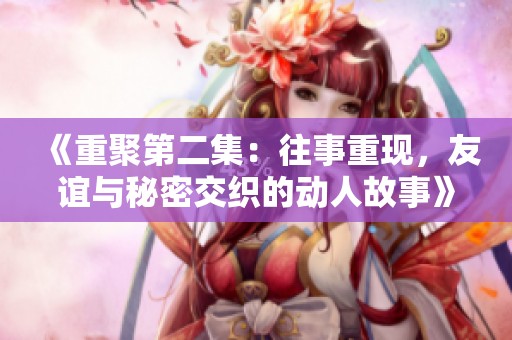《重聚第二集：往事重現，友誼與秘密交織的動人故事》