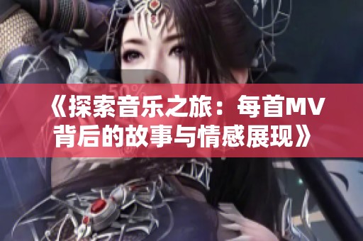 《探索音樂之旅：每首MV背后的故事與情感展現》
