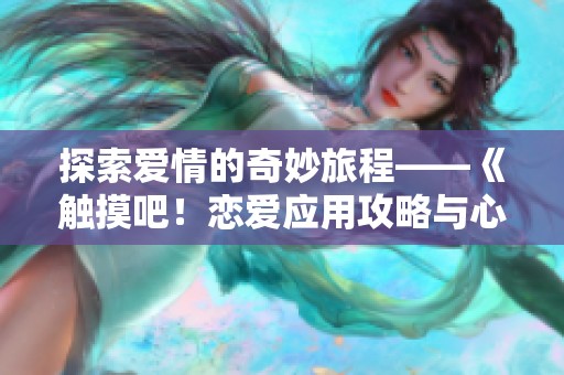 探索愛情的奇妙旅程——《觸摸吧！戀愛應用攻略與心得分享》
