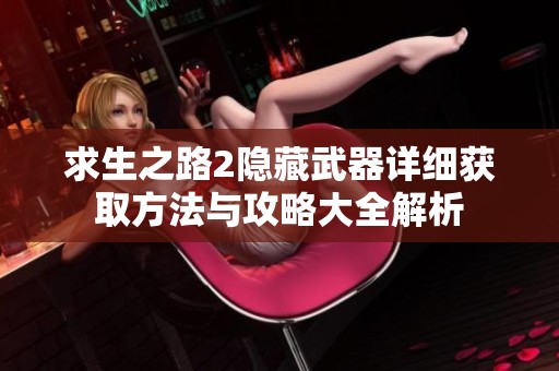 求生之路2隱藏武器詳細獲取方法與攻略大全解析