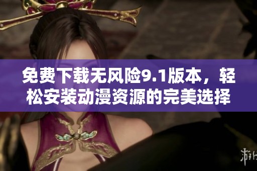 免費下載無風險9.1版本，輕松安裝動漫資源的完美選擇