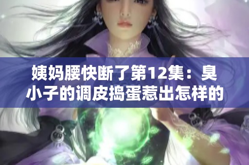 姨媽腰快斷了第12集：臭小子的調皮搗蛋惹出怎樣的麻煩