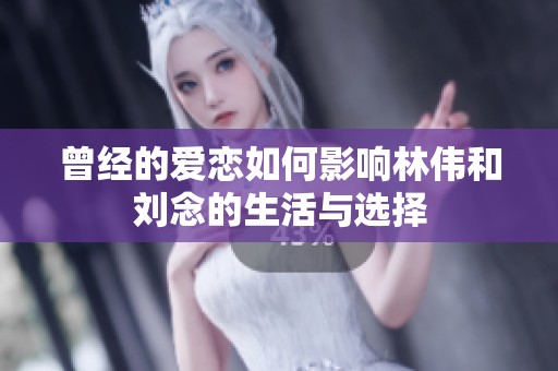 曾經的愛戀如何影響林偉和劉念的生活與選擇