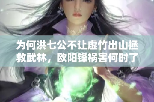為何洪七公不讓虛竹出山拯救武林，歐陽(yáng)鋒禍害何時(shí)了？