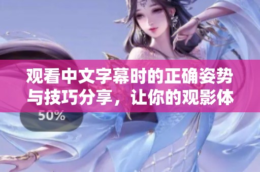 觀看中文字幕時的正確姿勢與技巧分享，讓你的觀影體驗更佳提升
