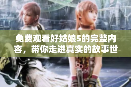免費觀看好姑娘5的完整內容，帶你走進真實的故事世界