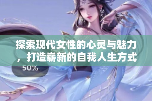 探索現代女性的心靈與魅力，打造嶄新的自我人生方式