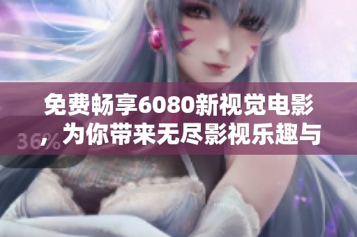 免費暢享6080新視覺電影，為你帶來無盡影視樂趣與精彩體驗