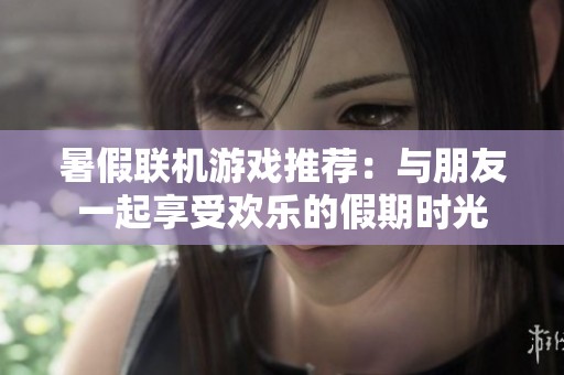 暑假聯(lián)機游戲推薦：與朋友一起享受歡樂的假期時光