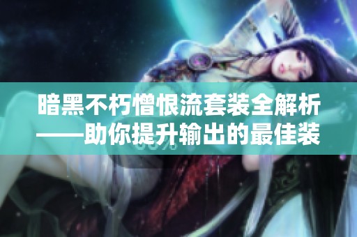 暗黑不朽憎恨流套裝全解析——助你提升輸出的最佳裝備選擇