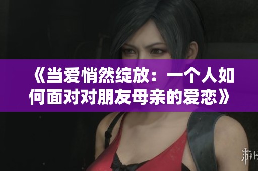 《當愛悄然綻放：一個人如何面對對朋友母親的愛戀》