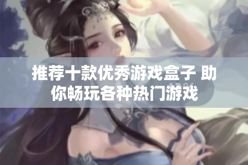 推薦十款優秀游戲盒子 助你暢玩各種熱門游戲