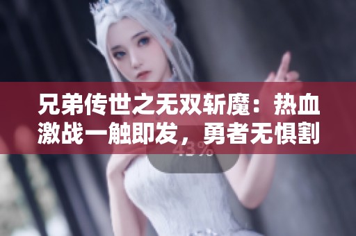兄弟傳世之無雙斬魔：熱血激戰一觸即發，勇者無懼割草之旅