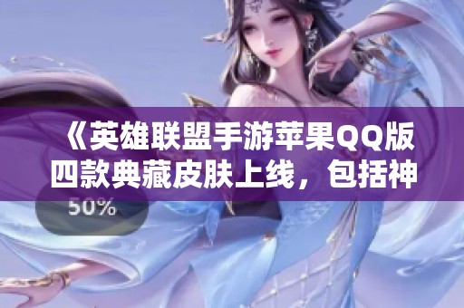 《英雄聯盟手游蘋果QQ版四款典藏皮膚上線，包括神話黑龍與白龍回城》