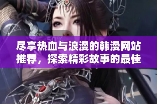 盡享熱血與浪漫的韓漫網站推薦，探索精彩故事的最佳去處