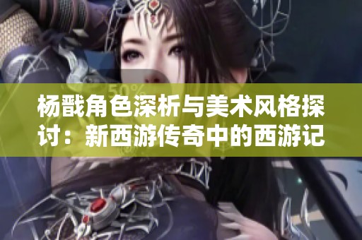 楊戩角色深析與美術風格探討：新西游傳奇中的西游記重現之旅