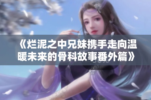 《爛泥之中兄妹攜手走向溫暖未來的骨科故事番外篇》