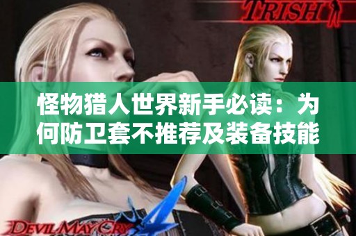 怪物獵人世界新手必讀：為何防衛套不推薦及裝備技能選擇指南