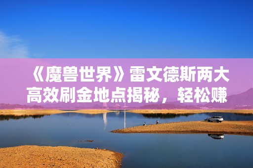《魔獸世界》雷文德斯兩大高效刷金地點(diǎn)揭秘，輕松賺取數(shù)萬(wàn)金幣技巧分享