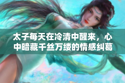 太子每天在冷清中醒來，心中暗藏千絲萬縷的情感糾葛
