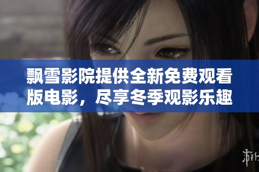 飄雪影院提供全新免費觀看版電影，盡享冬季觀影樂趣！
