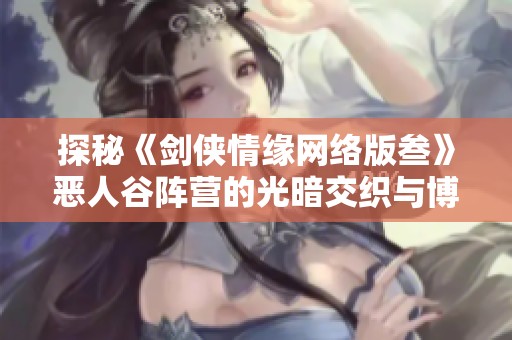 探秘《劍俠情緣網(wǎng)絡(luò)版叁》惡人谷陣營(yíng)的光暗交織與博弈之道