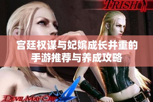宮廷權(quán)謀與妃嬪成長(zhǎng)并重的手游推薦與養(yǎng)成攻略