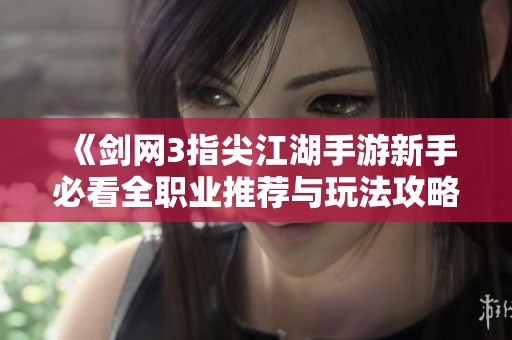 《劍網3指尖江湖手游新手必看全職業推薦與玩法攻略》