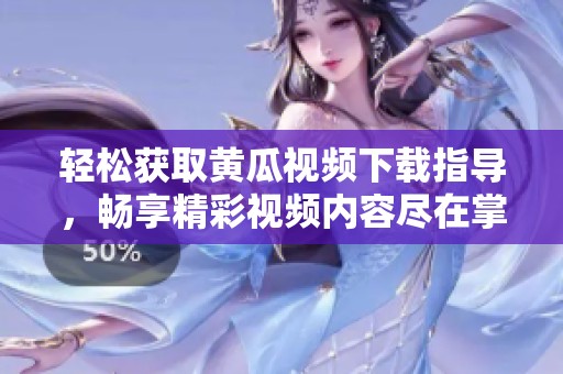 輕松獲取黃瓜視頻下載指導，暢享精彩視頻內容盡在掌握