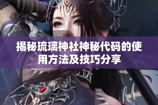 揭秘琉璃神社神秘代碼的使用方法及技巧分享